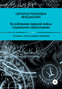 Сирануш Ролановна Мнацаканян — Во избежание ядерной войны. Социальное самосознание. Что делать, если ты родился человеком