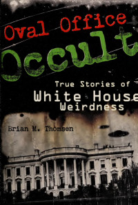 Brian M. Thomsen — Oval Office Occult_True Stories of White House Weirdness [DIGITIZED]