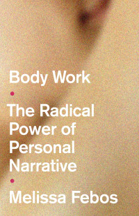 Melissa Febos — Body Work: The Radical Power Of Personal Narrative