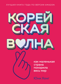 Юни Хонг — Корейская волна. Как маленькая страна покорила весь мир