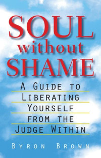 Byron Brown — Soul without Shame: A Guide to Liberating Yourself from the Judge Within