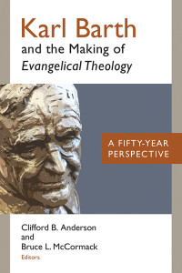 Clifford B. Anderson, Bruce L. McCormack & Bruce L. McCormack — Karl Barth and the Making of Evangelical Theology