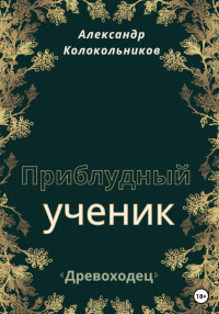 Александр Колокольников — «Древоходец». Приблудный ученик. Книга первая