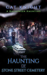 Cat Knight — The Haunting of Stone Street Cemetery: A Halloween Haunting