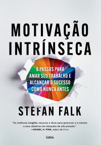 Stefan Falk — Motivação intrínseca: 6 passos para amar seu trabalho e alcançar o sucesso como nunca antes