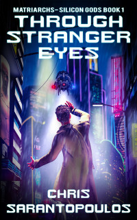 Sarantopoulos, Chris — Through Stranger Eyes: a cyberpunk thriller (Matriarchs - Silicon Gods Book 1)