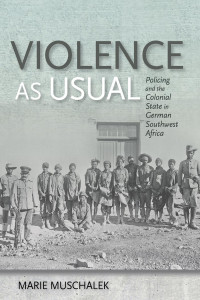 Marie Muschalek — Violence as Usual: Policing and the Colonial State in German Southwest Africa