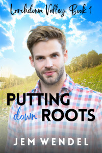 Jem Wendel — Putting Down Roots (Larchdown Valley 1) MM Small Town Romance