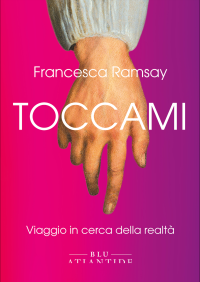 Francesca Ramsay — Toccami. Viaggio in cerca della realtà