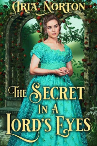 Aria Norton — The Secret in a Lord’s Eyes: A Historical Regency Romance Novel