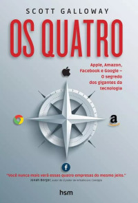 Galloway Scott — Os Quatro - Apple, Amazon, Facebook e Google. O Segredo dos Gigantes da Tecnologia