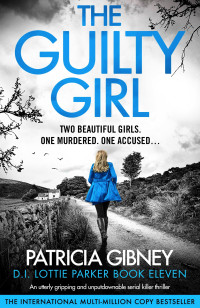 Patricia Gibney — The Guilty Girl: An utterly gripping and unputdownable serial killer thriller (Detective Lottie Parker Book 11)