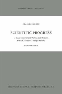 Craig Dilworth — Scientific Progress: A Study Concerning the Nature of the Relation Between Successive Scientific Theories (Synthese Library)