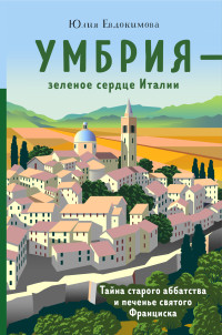 Юлия Владиславовна Евдокимова — Умбрия – зеленое сердце Италии. Тайна старого аббатства и печенье святого Франциска