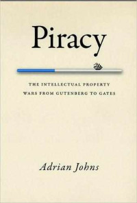 Adrian Johns — Piracy: The Intellectual Property Wars From Gutenberg to Gates