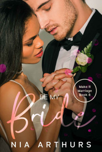 Nia Arthurs [Arthurs, Nia] — Be My Bride (Make It Marriage Book 8)