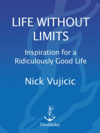 Nick Vujicic [Vujicic, Nick] — Life Without Limits: Inspiration for a Ridiculously Good Life