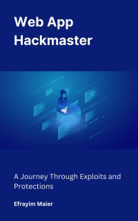 Maier, Efrayim — Web App Hackmaster: A Journey Through Exploits and Protections