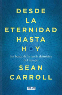 Carroll, Sean — Desde la eternidad hasta hoy: En busca de la teoría definitiva del tiempo (Spanish Edition)