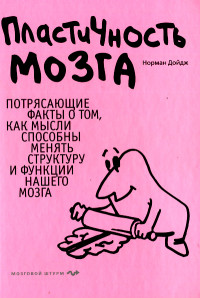 Норман Дойдж — Пластичность мозга. Потрясающие факты о том, как мысли способны менять структуру и функции нашего мозга