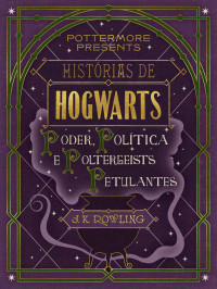 J.K. Rowling — Histórias de Hogwarts: poder, política e poltergeists petulantes (Pottermore Presents - Português do Brasil)