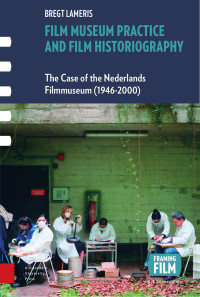 Bregt Lameris — Film Museum Practice and Film Historiography: The Case of the Nederlands Filmmuseum (1946 - 2000)