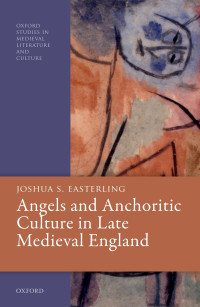 Joshua S. Easterling; — Angels and Anchoritic Culture in Late Medieval England