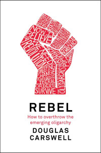 Douglas Carswell — Rebel: How to Overthrow the Emerging Oligarchy