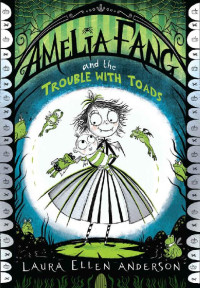 Laura Ellen Anderson — Amelia Fang and the Trouble With Toads