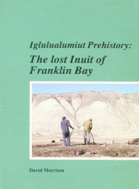 David A. Morrison — Iglulualumiut Prehistory: The Lost Inuit of Franklin Bay