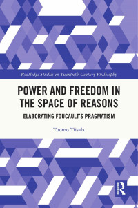 Tuomo Tiisala — Power and Freedom in the Space of Reasons: Elaborating Foucault’s Pragmatism