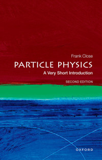 Frank Close — Particle Physics: A Very Short Introduction, 2e