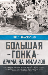 Нил Баскомб — Большая гонка. Драма на миллион. Легендарная история о том, как еврейский гонщик, американская наследница и французское авто посрамили гитлеровских асов