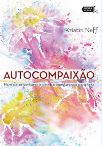 Kristin Neff — Autocompaixão: Pare de se torturar e deixe a insegurança pra trás