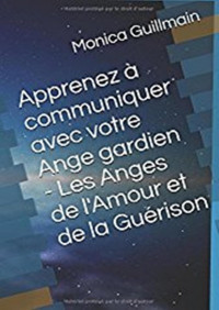 Monica Guillmain — Apprenez à communiquer avec votre Ange gardien - Les Anges de l'Amour et de la Guérison (ANGEOLOGIE t. 2) (French Edition)