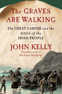 Kelly, John — The Graves Are Walking: The Great Famine and the Saga of the Irish People