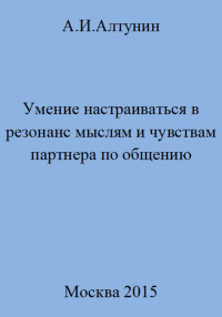 Александр Иванович Алтунин — Умение настраиваться в резонанс мыслям и чувствам партнера по общению