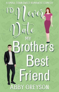 Abby Greyson — I'd Never Date my Brother's Best Friend: A Small Town Sweet Romantic Comedy (Bake My Day With Love Book 1)