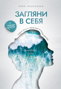 Анна Кальченко — Загляни в себя. Книга-путь к твоей внутренней свободе