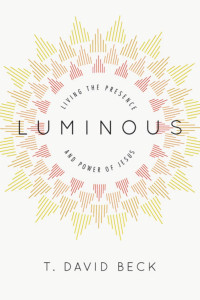 T. David Beck — Luminous: Living the Presence and Power of Jesus