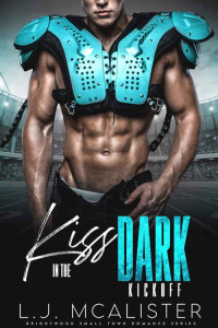 LJ McAlister — Kiss In the Dark - The Kickoff: Small Town Sports Romance Prequel (Brightwood Small Town Series Book 1)