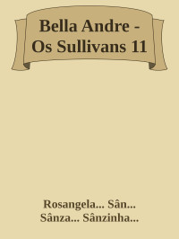 Rosangela... Sân... Sânza... Sânzinha... — Bella Andre - Os Sullivans 11