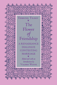 Edmund Tilney & Valerie Wayne — The Flower of Friendship: A Renaissance Dialogue Contesting Marriage