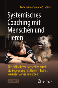 Anne Kramer, Mario Staller — Systemisches Coaching mit Menschen und Tieren: Sich selbst besser verstehen durch die Begegnung mit Tieren - heilen, wachsen, wirksam werden