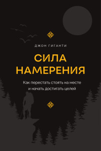 Джон Гиганти — Сила намерения. Как перестать стоять на месте и начать достигать целей