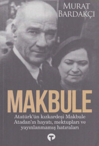 Murat Bardakçı — Makbule - Atatürk'ün Kız Kardeşi Makbule Atada'nın Hayatı, Mektupları ve Yayınlanmamış Hatıraları