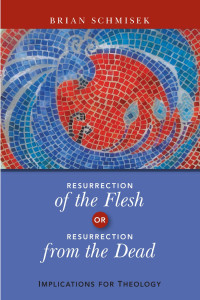 Brian Schmisek — Resurrection of the Flesh or Resurrection from the Dead: Implications for Theology