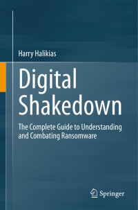 Harry Halikias — Digital Shakedown: The Complete Guide to Understanding and Combating Ransomware