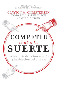 Clayton M. Christensen, Taddy Hall, Karen Dillon y David S. Duncan — Competir contra la suerte