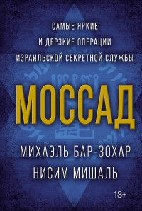 Майкл Бар-Зохар & Нисим Мишаль — Моссад. Самые яркие и дерзкие операции израильской секретной службы